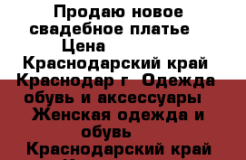 Продаю новое свадебное платье  › Цена ­ 28 000 - Краснодарский край, Краснодар г. Одежда, обувь и аксессуары » Женская одежда и обувь   . Краснодарский край,Краснодар г.